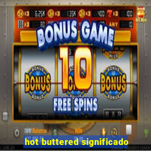 hot buttered significado