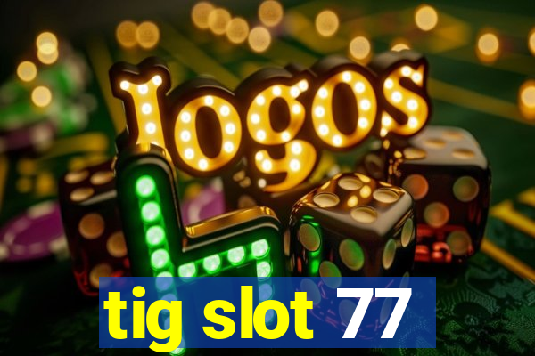 tig slot 77