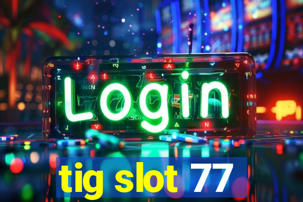 tig slot 77