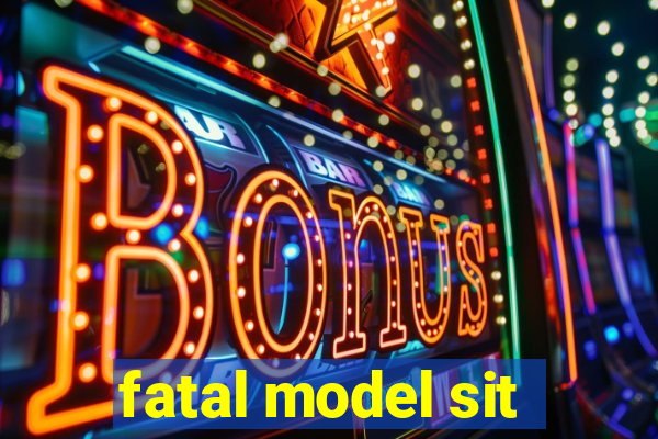 fatal model sit