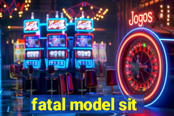fatal model sit