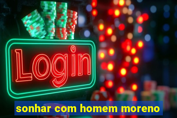 sonhar com homem moreno