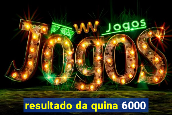 resultado da quina 6000