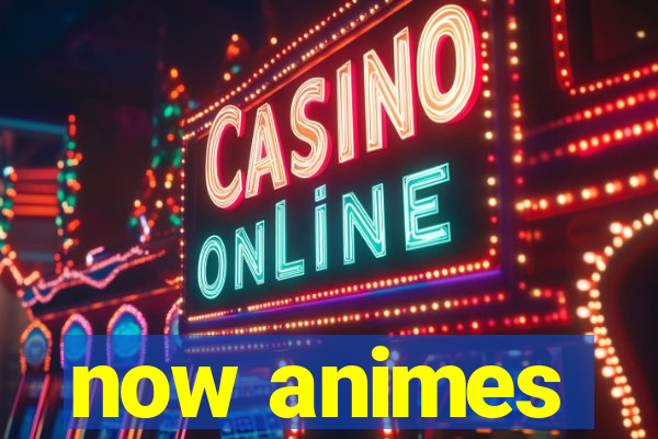 now animes