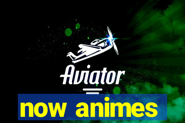 now animes