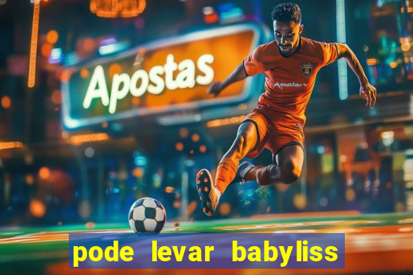 pode levar babyliss no cruzeiro