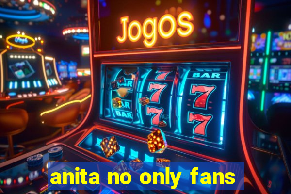 anita no only fans