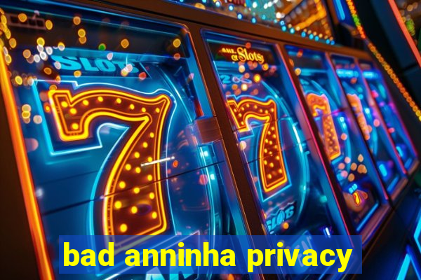 bad anninha privacy