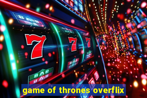 game of thrones overflix