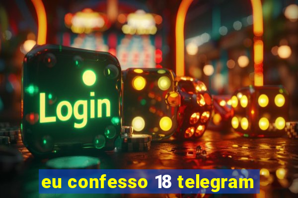 eu confesso 18 telegram
