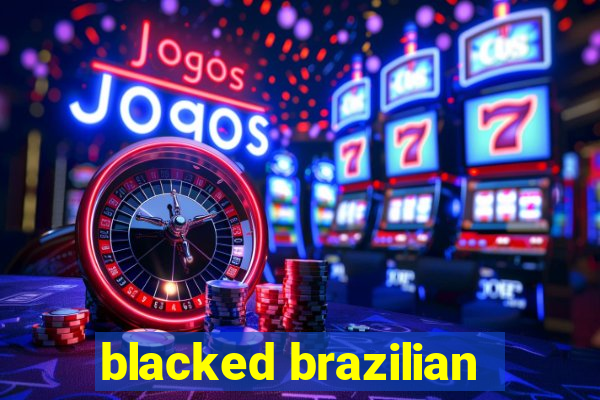 blacked brazilian
