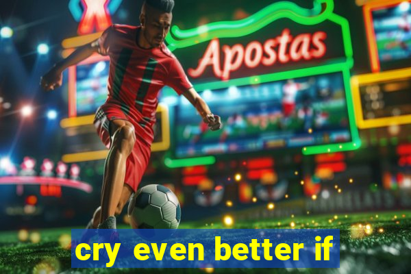 cry even better if