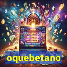 oquebetano