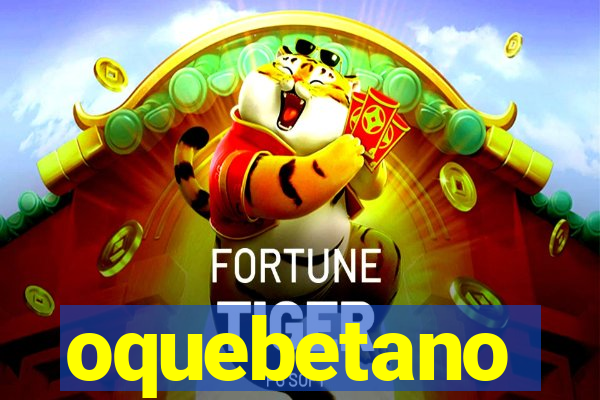 oquebetano
