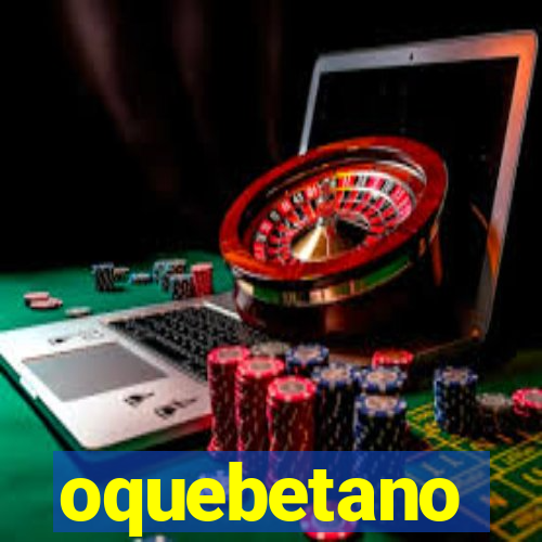 oquebetano
