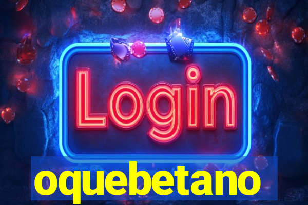 oquebetano