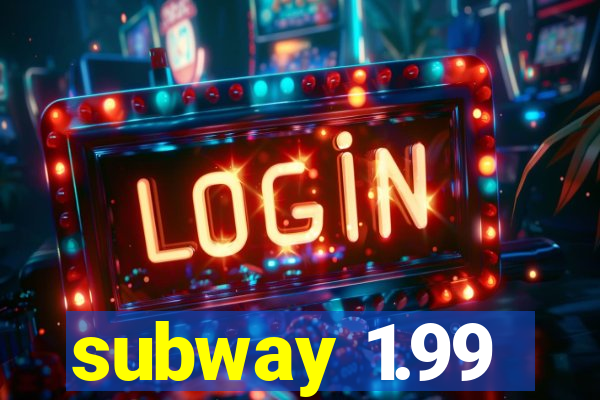 subway 1.99