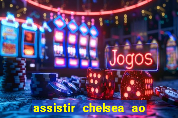assistir chelsea ao vivo futemax