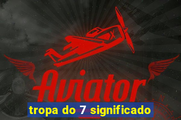 tropa do 7 significado