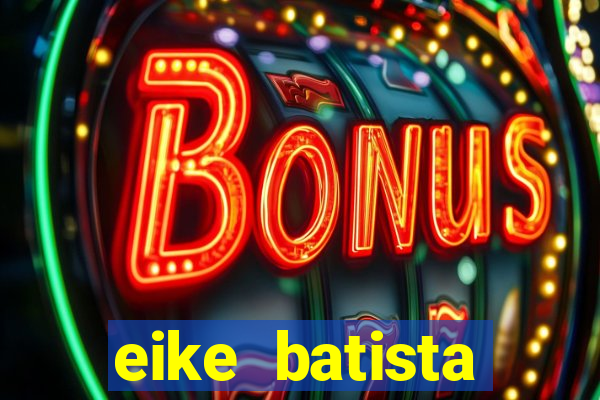 eike batista fortuna 2024