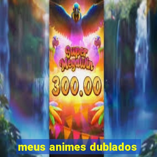 meus animes dublados
