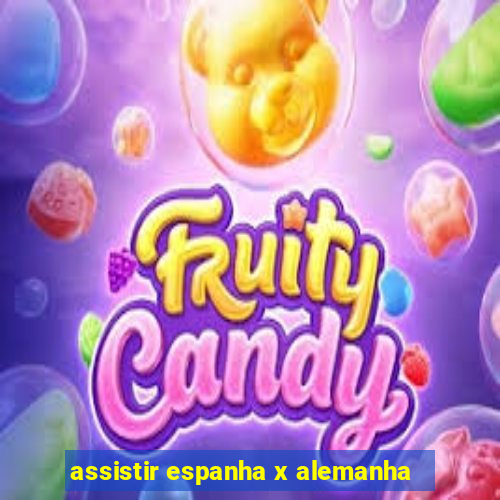 assistir espanha x alemanha