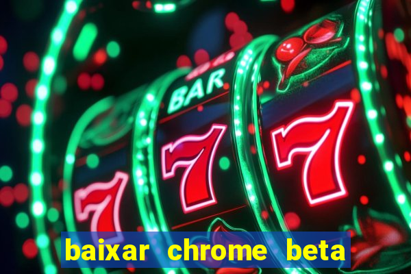 baixar chrome beta para pc