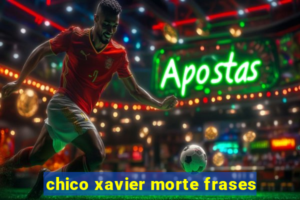 chico xavier morte frases