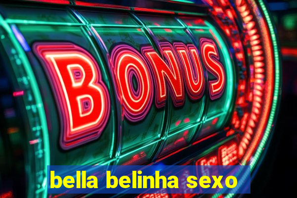 bella belinha sexo