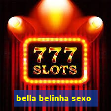bella belinha sexo