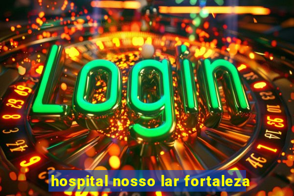 hospital nosso lar fortaleza
