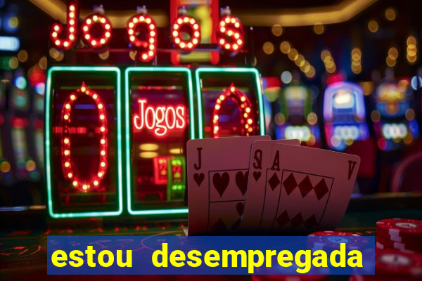 estou desempregada o que fazer para ganhar dinheiro 2024