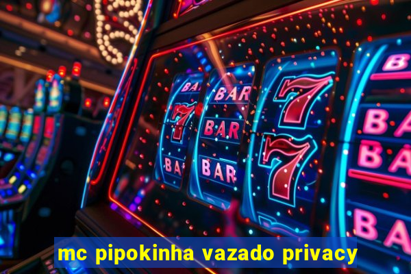 mc pipokinha vazado privacy