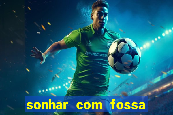 sonhar com fossa de fezes cheia