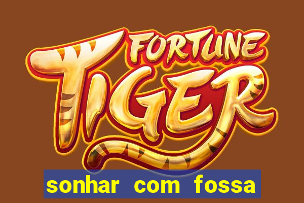 sonhar com fossa de fezes cheia
