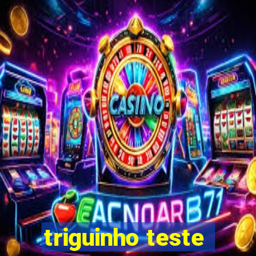triguinho teste