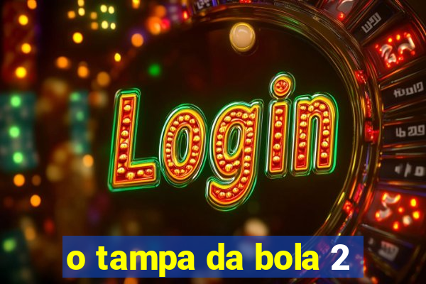 o tampa da bola 2