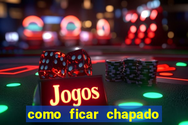 como ficar chapado em casa