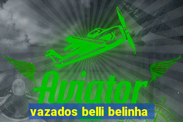 vazados belli belinha