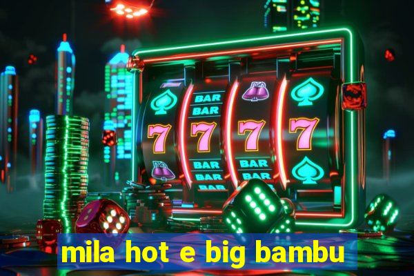 mila hot e big bambu