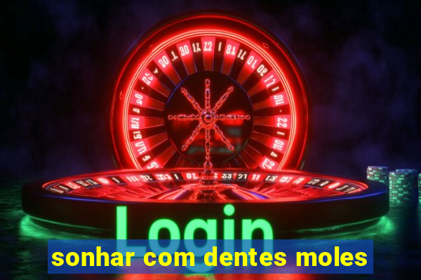 sonhar com dentes moles