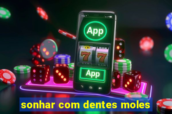 sonhar com dentes moles