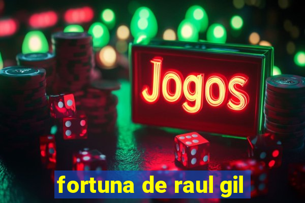 fortuna de raul gil