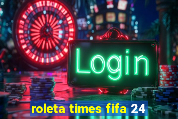 roleta times fifa 24