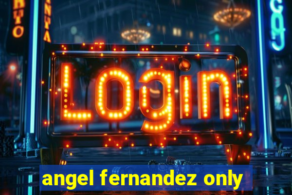 angel fernandez only