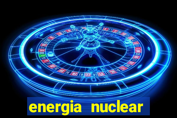 energia nuclear vantagens e desvantagens