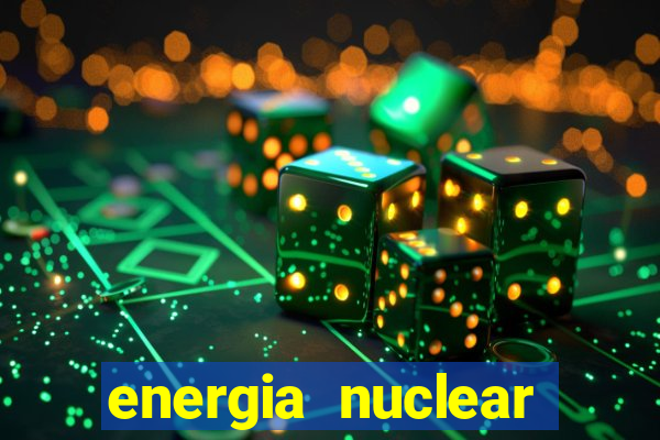 energia nuclear vantagens e desvantagens