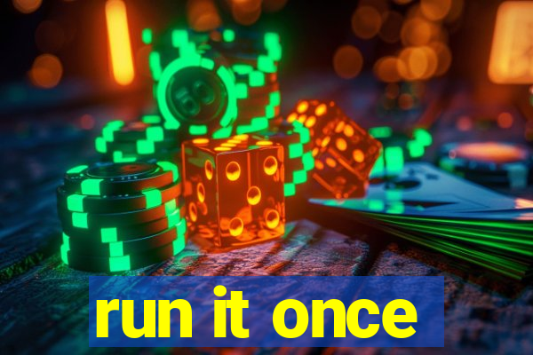 run it once