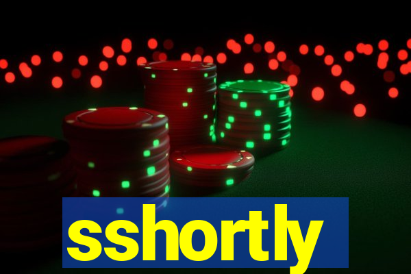 sshortly