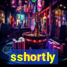 sshortly
